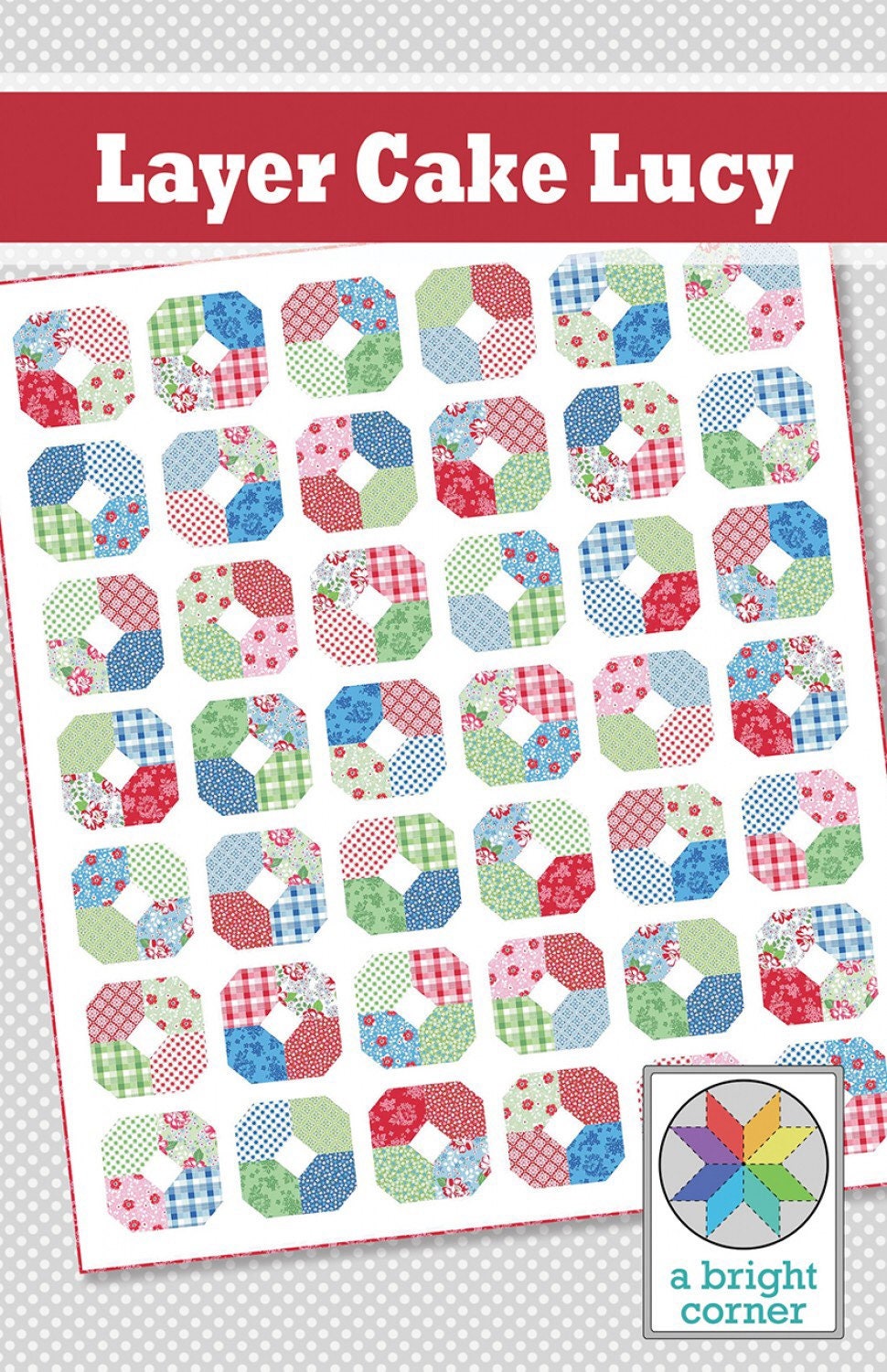 Layer Cake Lucy Quilt Pattern - A Bright Corner - Layer Cake Friendly - 67” x 77.5”